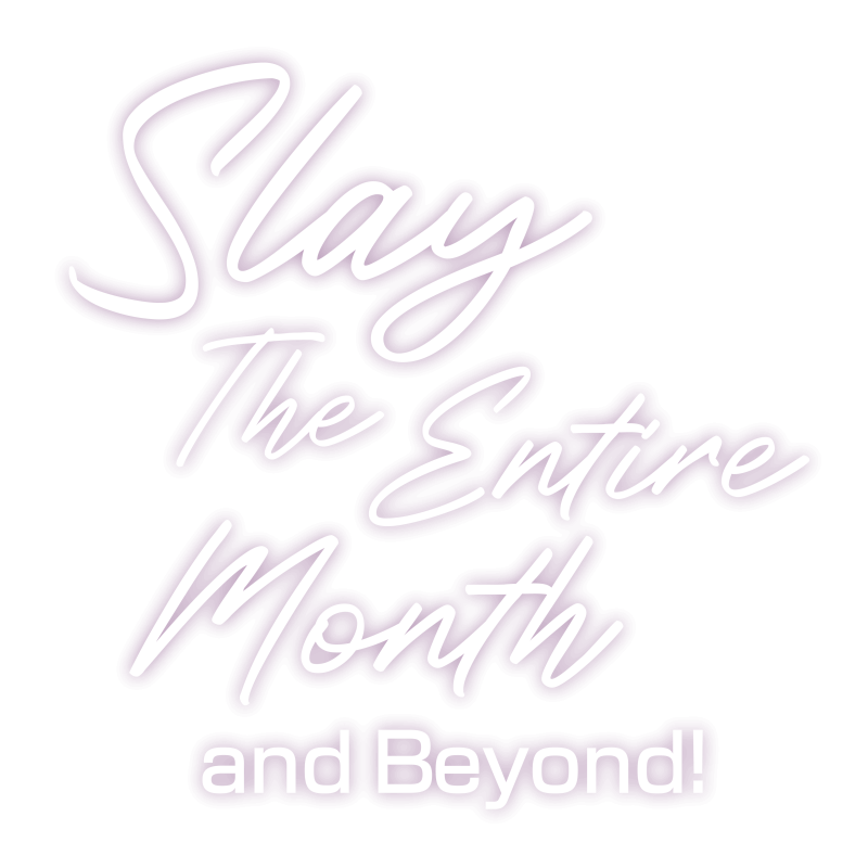 Slay The Entire Month and Beyond